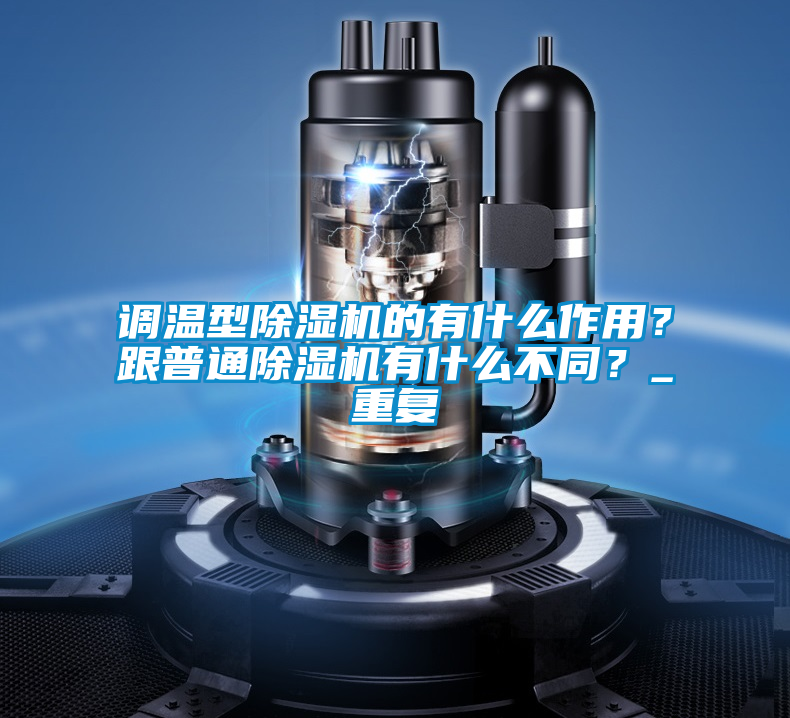 調(diào)溫型除濕機的有什么作用？跟普通除濕機有什么不同？_重復(fù)