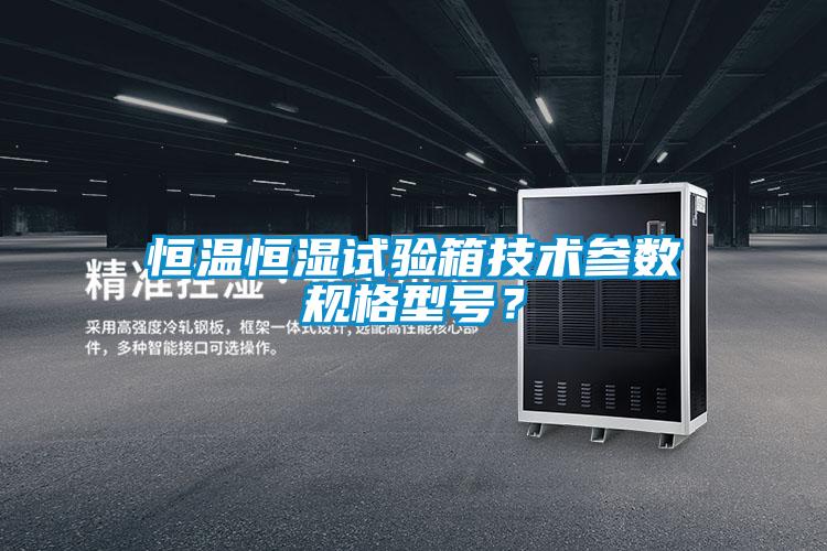 恒溫恒濕試驗箱技術(shù)參數(shù)規(guī)格型號？