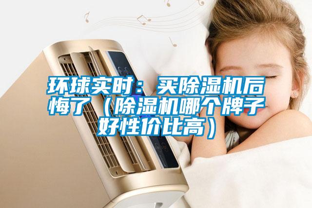 環(huán)球?qū)崟r(shí)：買(mǎi)除濕機(jī)后悔了（除濕機(jī)哪個(gè)牌子好性價(jià)比高）
