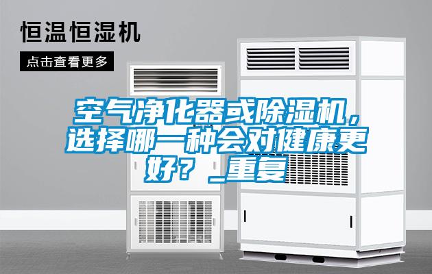 空氣凈化器或除濕機(jī)，選擇哪一種會(huì)對(duì)健康更好？_重復(fù)
