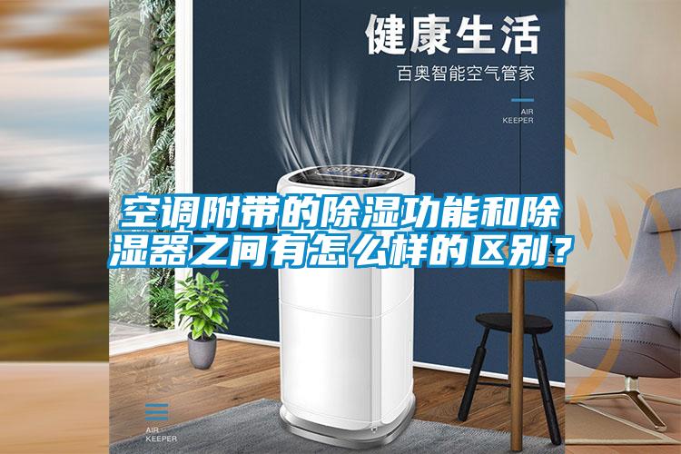 空調(diào)附帶的除濕功能和除濕器之間有怎么樣的區(qū)別？
