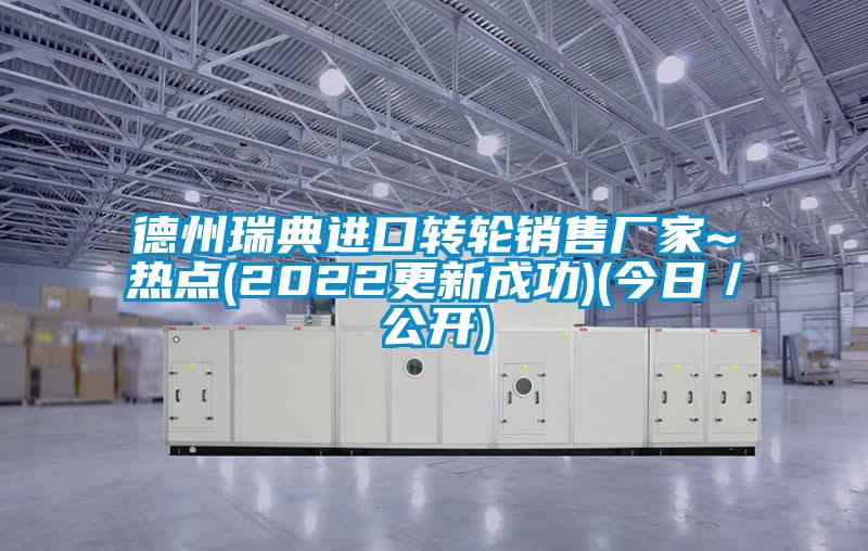 德州瑞典進(jìn)口轉(zhuǎn)輪銷售廠家~熱點(2022更新成功)(今日／公開)