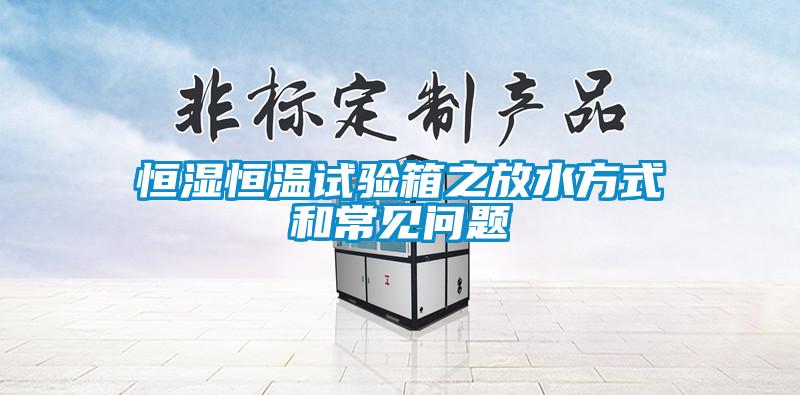 恒濕恒溫試驗(yàn)箱之放水方式和常見(jiàn)問(wèn)題