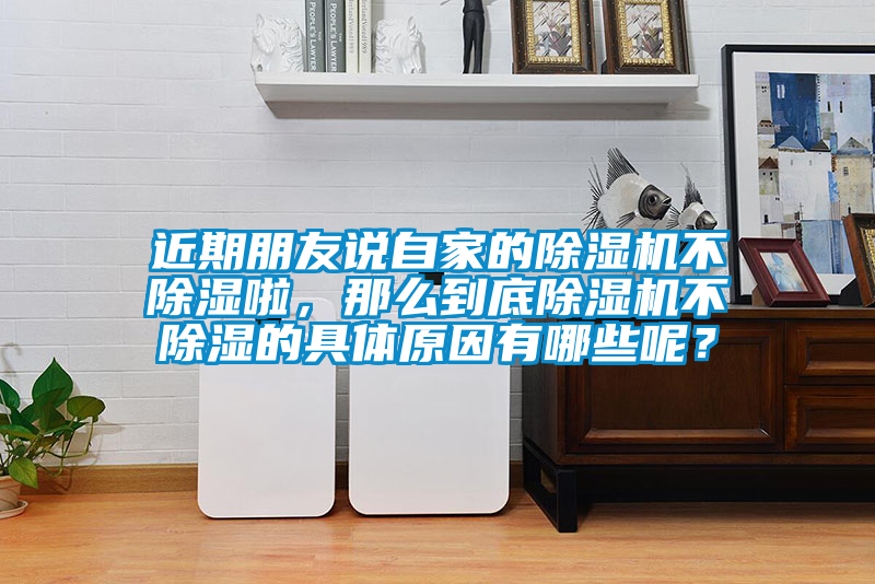 近期朋友說自家的除濕機不除濕啦，那么到底除濕機不除濕的具體原因有哪些呢？