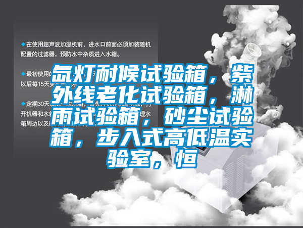氙燈耐候試驗(yàn)箱，紫外線老化試驗(yàn)箱，淋雨試驗(yàn)箱，砂塵試驗(yàn)箱，步入式高低溫實(shí)驗(yàn)室，恒