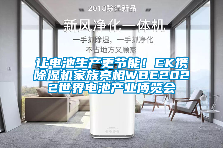 讓電池生產(chǎn)更節(jié)能！EK攜除濕機(jī)家族亮相WBE2022世界電池產(chǎn)業(yè)博覽會