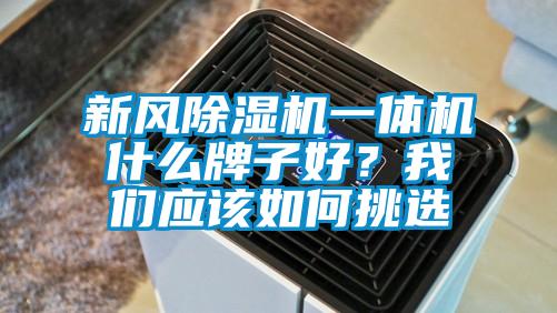 新風(fēng)除濕機一體機什么牌子好？我們應(yīng)該如何挑選
