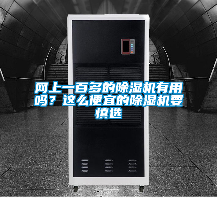 網(wǎng)上一百多的除濕機有用嗎？這么便宜的除濕機要慎選