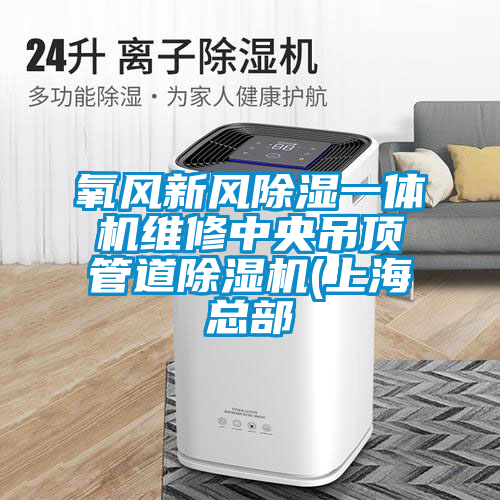 氧風(fēng)新風(fēng)除濕一體機(jī)維修中央吊頂管道除濕機(jī)(上海總部