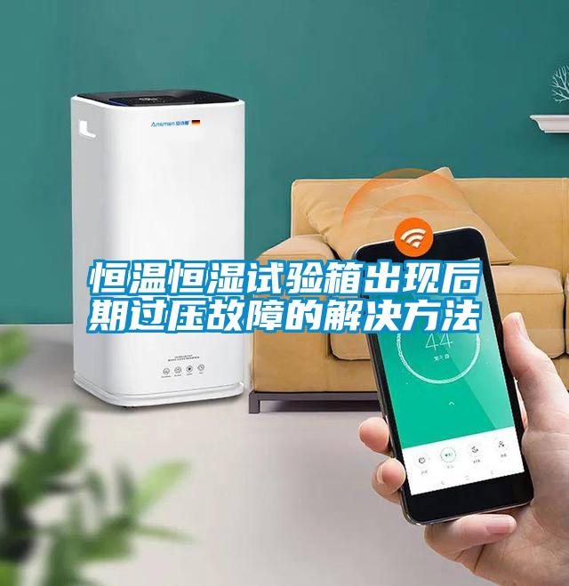 恒溫恒濕試驗箱出現(xiàn)后期過壓故障的解決方法
