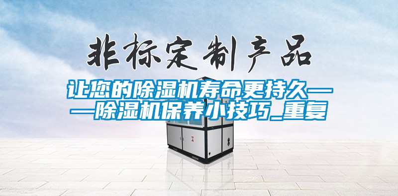 讓您的除濕機(jī)壽命更持久——除濕機(jī)保養(yǎng)小技巧_重復(fù)