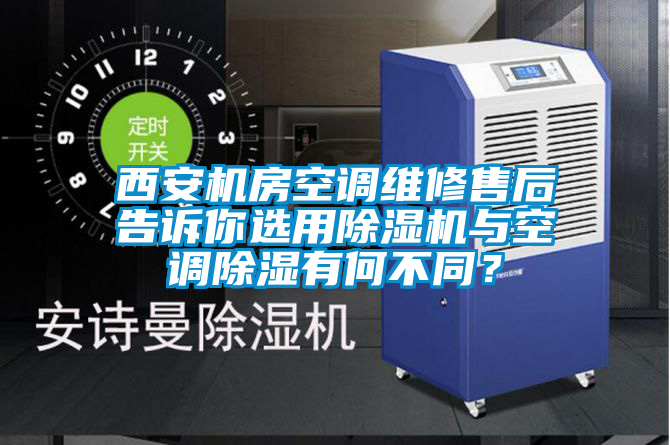 西安機(jī)房空調(diào)維修售后告訴你選用除濕機(jī)與空調(diào)除濕有何不同？