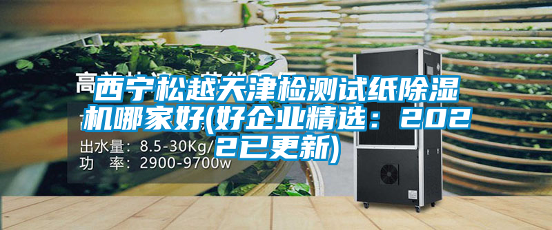 西寧松越天津檢測試紙除濕機哪家好(好企業(yè)精選：2022已更新)