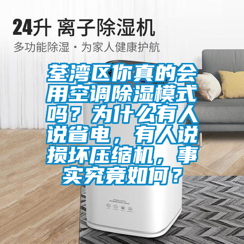 荃灣區(qū)你真的會用空調(diào)除濕模式嗎？為什么有人說省電，有人說損壞壓縮機，事實究竟如何？