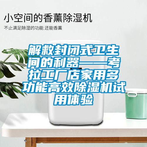 解救封閉式衛(wèi)生間的利器——考拉工廠店家用多功能高效除濕機(jī)試用體驗(yàn)
