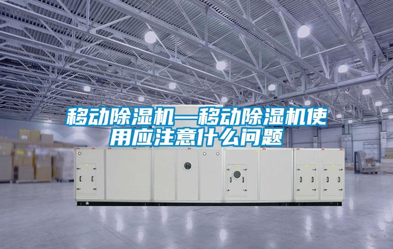 移動(dòng)除濕機(jī)—移動(dòng)除濕機(jī)使用應(yīng)注意什么問(wèn)題