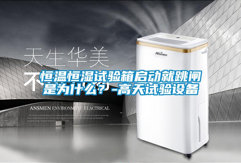 恒溫恒濕試驗箱啟動就跳閘是為什么？-高天試驗設(shè)備