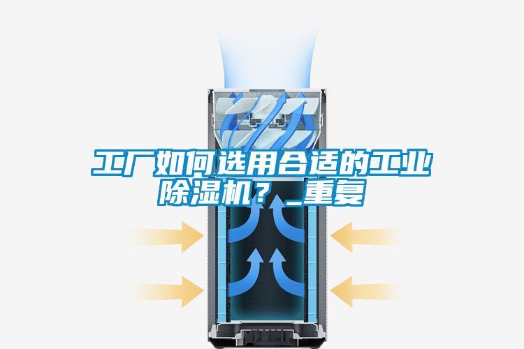 工廠如何選用合適的工業(yè)除濕機(jī)？_重復(fù)