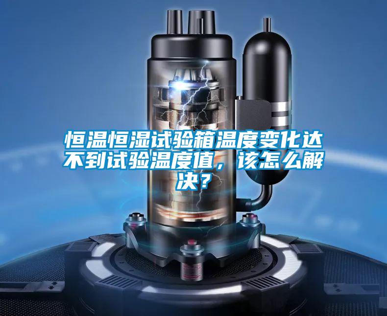 恒溫恒濕試驗(yàn)箱溫度變化達(dá)不到試驗(yàn)溫度值，該怎么解決？