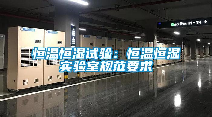 恒溫恒濕試驗：恒溫恒濕實驗室規(guī)范要求