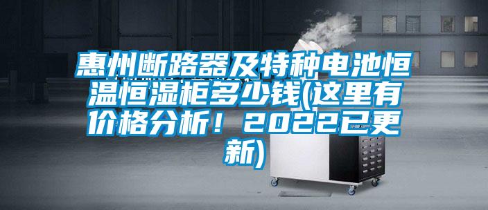 惠州斷路器及特種電池恒溫恒濕柜多少錢(qián)(這里有價(jià)格分析！2022已更新)