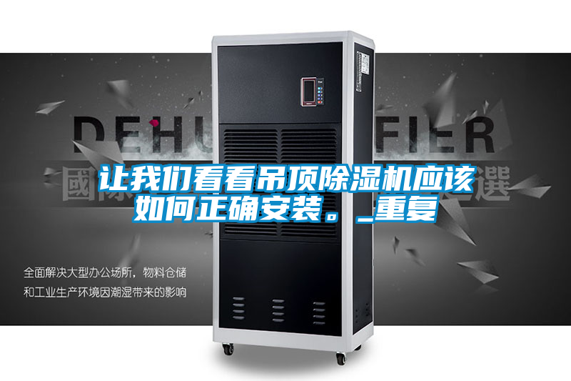 讓我們看看吊頂除濕機(jī)應(yīng)該如何正確安裝。_重復(fù)