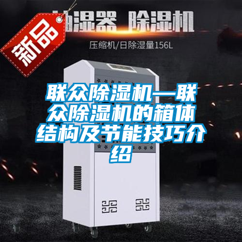 聯(lián)眾除濕機—聯(lián)眾除濕機的箱體結構及節(jié)能技巧介紹