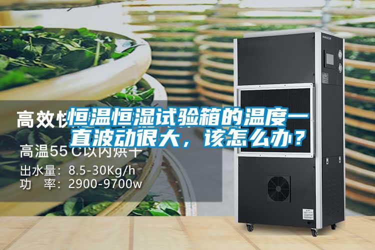 恒溫恒濕試驗箱的溫度一直波動很大，該怎么辦？