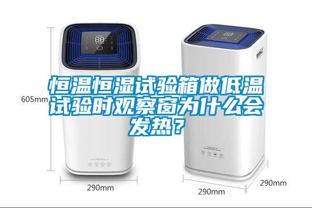 恒溫恒濕試驗箱做低溫試驗時觀察窗為什么會發(fā)熱？