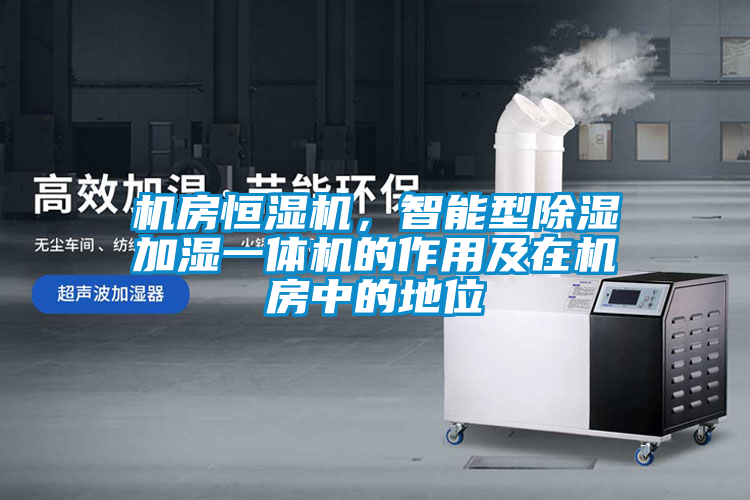 機房恒濕機，智能型除濕加濕一體機的作用及在機房中的地位