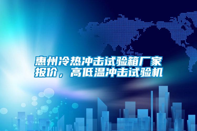 惠州冷熱沖擊試驗(yàn)箱廠家報價，高低溫沖擊試驗(yàn)機(jī)