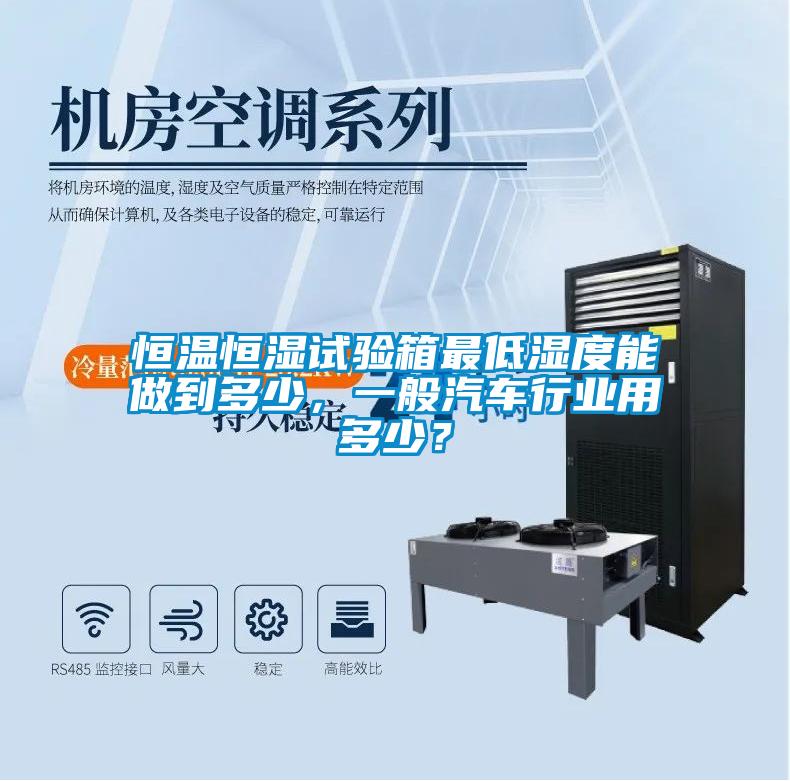 恒溫恒濕試驗(yàn)箱最低濕度能做到多少，一般汽車行業(yè)用多少？