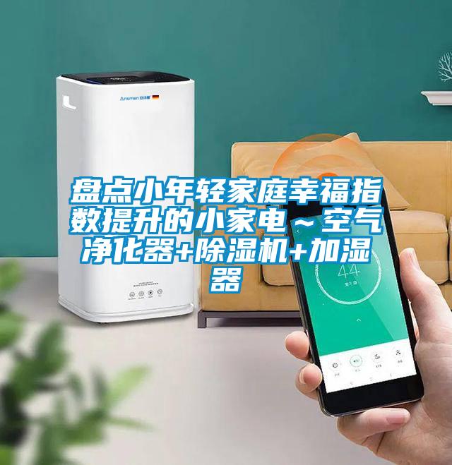 盤點小年輕家庭幸福指數(shù)提升的小家電～空氣凈化器+除濕機+加濕器