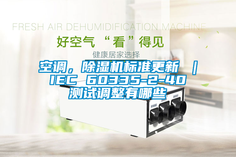 空調(diào)，除濕機(jī)標(biāo)準(zhǔn)更新 ｜ IEC 60335-2-40 測(cè)試調(diào)整有哪些