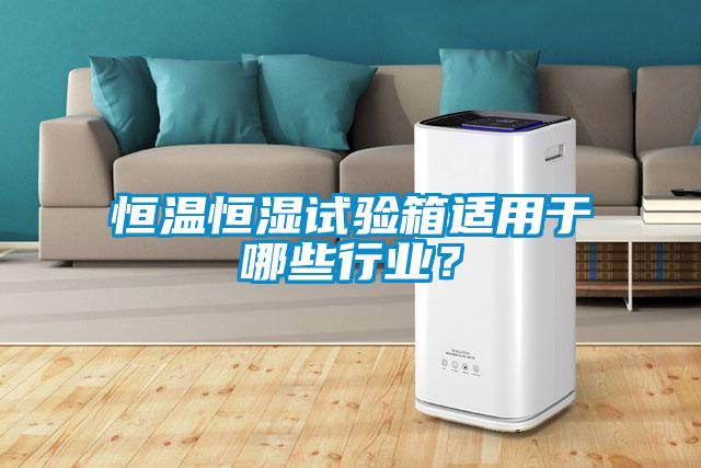 恒溫恒濕試驗箱適用于哪些行業(yè)？