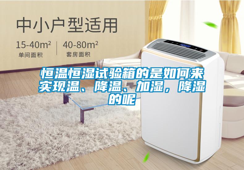 恒溫恒濕試驗箱的是如何來實現(xiàn)溫、降溫、加濕，降濕的呢