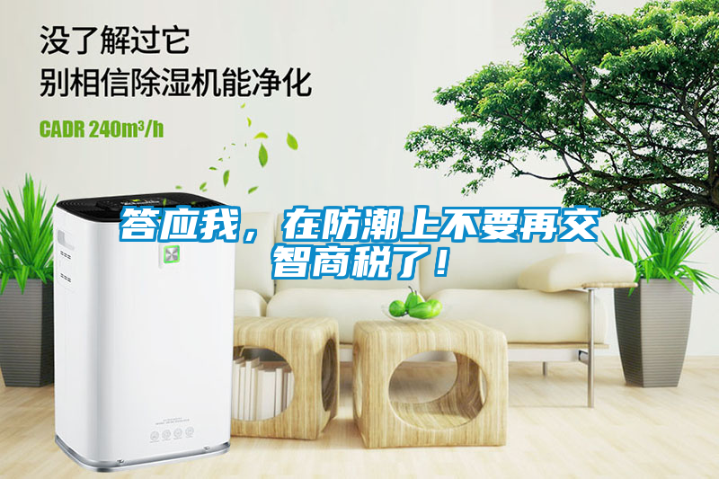 答應(yīng)我，在防潮上不要再交智商稅了！