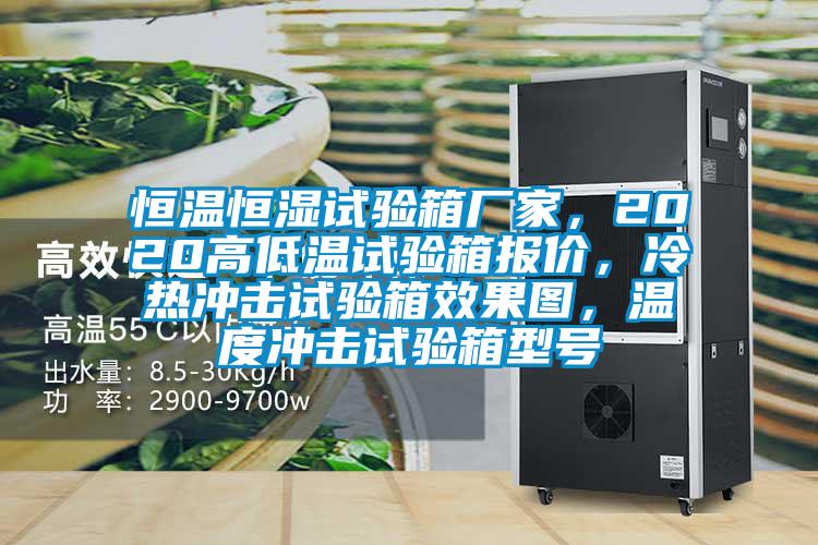 恒溫恒濕試驗(yàn)箱廠家，2020高低溫試驗(yàn)箱報(bào)價(jià)，冷熱沖擊試驗(yàn)箱效果圖，溫度沖擊試驗(yàn)箱型號