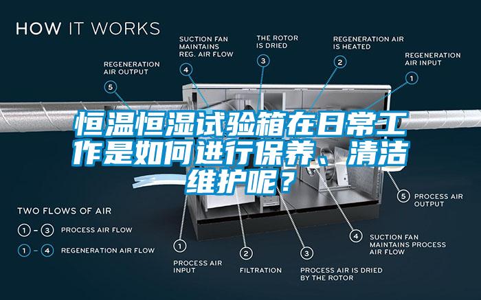 恒溫恒濕試驗箱在日常工作是如何進行保養(yǎng)、清潔維護呢？
