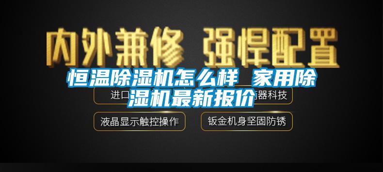 恒溫除濕機(jī)怎么樣 家用除濕機(jī)最新報價