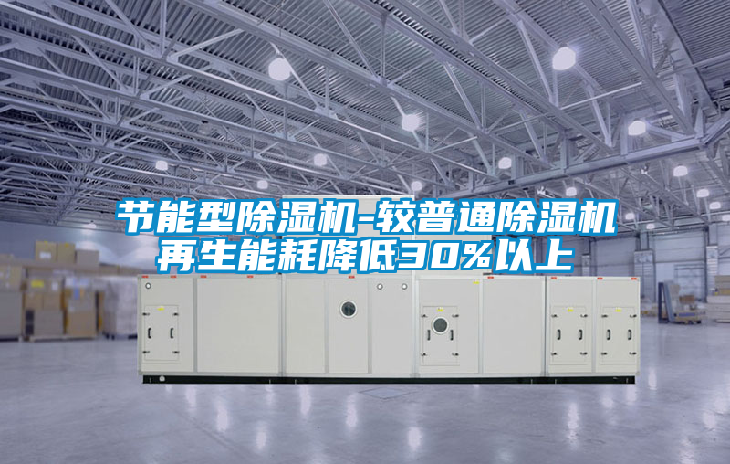 節(jié)能型除濕機(jī)-較普通除濕機(jī)再生能耗降低30%以上