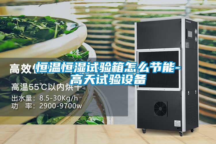 恒溫恒濕試驗箱怎么節(jié)能-高天試驗設(shè)備