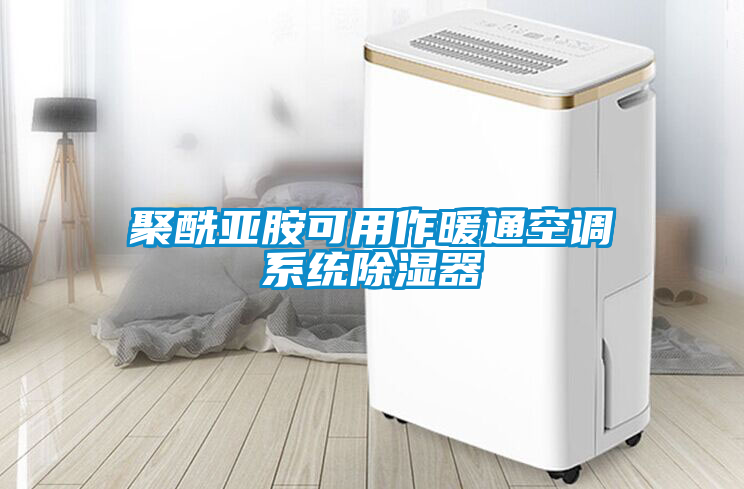 聚酰亞胺可用作暖通空調系統(tǒng)除濕器