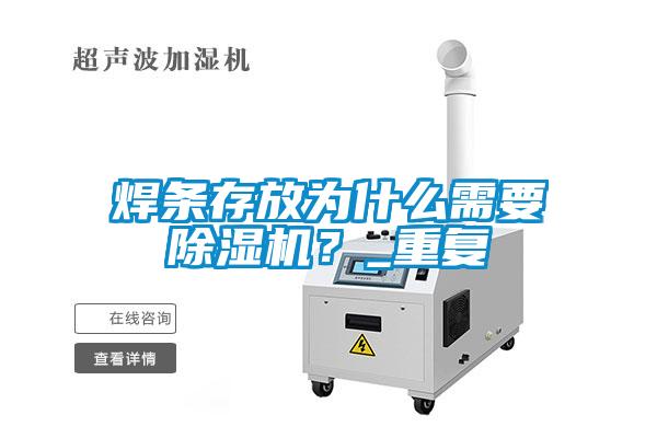 焊條存放為什么需要除濕機？_重復