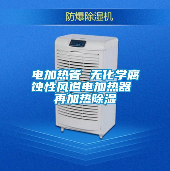 電加熱管 無(wú)化學(xué)腐蝕性風(fēng)道電加熱器 再加熱除濕