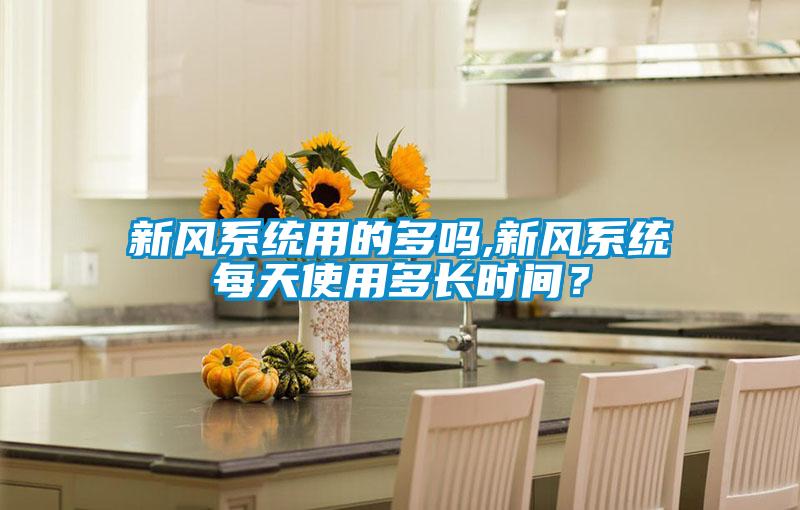 新風系統(tǒng)用的多嗎,新風系統(tǒng)每天使用多長時間？