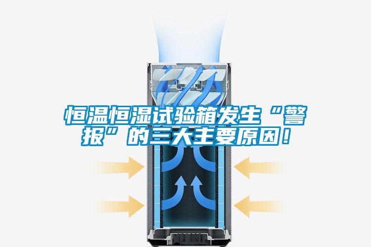 恒溫恒濕試驗(yàn)箱發(fā)生“警報(bào)”的三大主要原因！