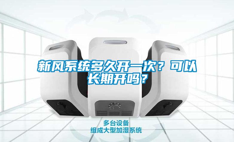 新風(fēng)系統(tǒng)多久開一次？可以長期開嗎？