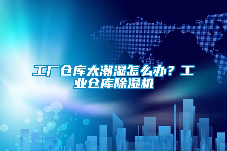 工廠倉庫太潮濕怎么辦？工業(yè)倉庫除濕機(jī)