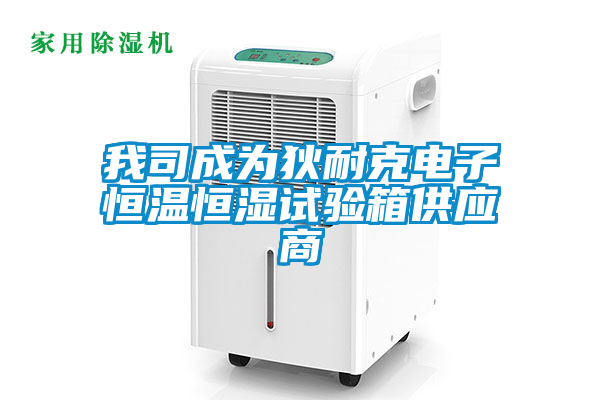 我司成為狄耐克電子恒溫恒濕試驗箱供應(yīng)商
